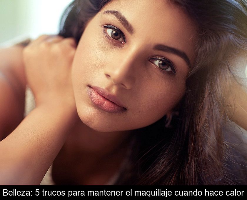 Belleza: 5 Trucos Para Mantener El Maquillaje Cuando Hace Calor