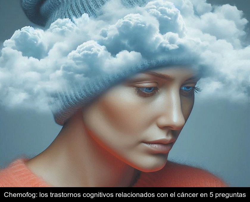 Chemofog: Los Trastornos Cognitivos Relacionados Con El Cáncer En 5 Preguntas