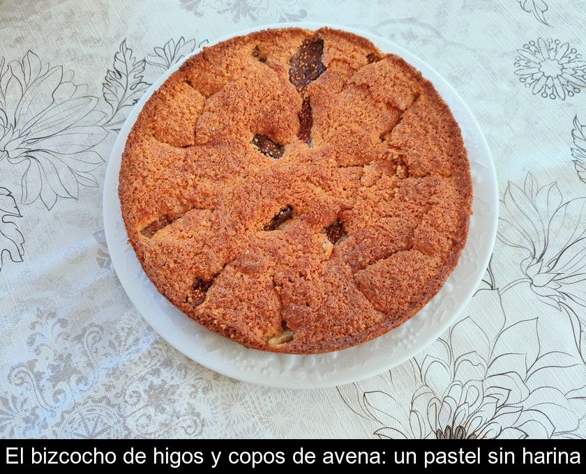 El Bizcocho De Higos Y Copos De Avena: Un Pastel Sin Harina