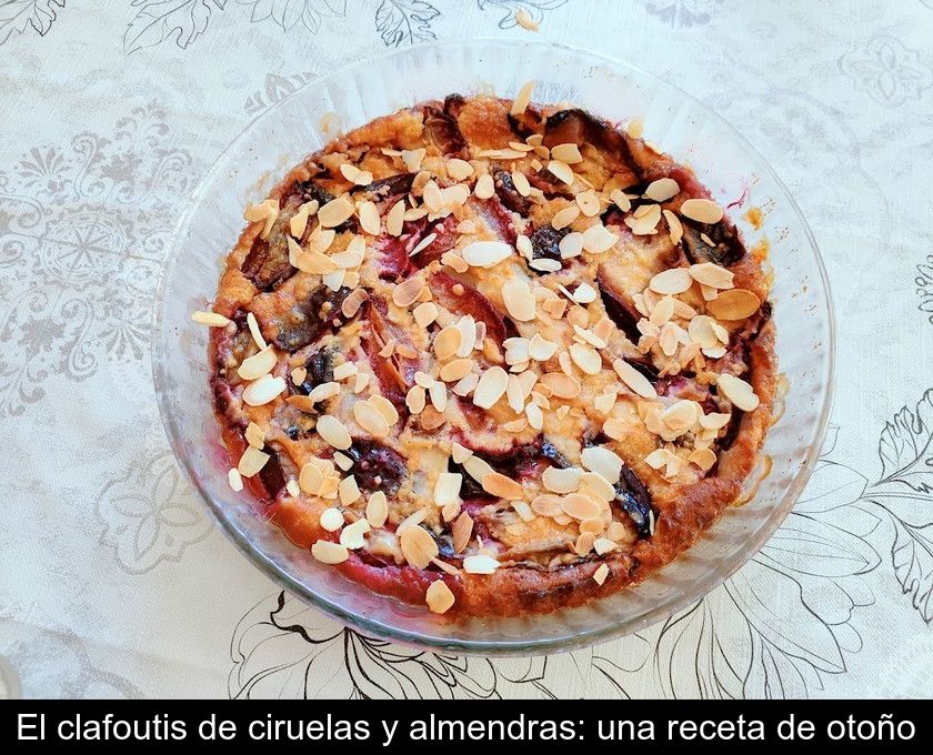 El Clafoutis De Ciruelas Y Almendras: Una Receta De Otoño