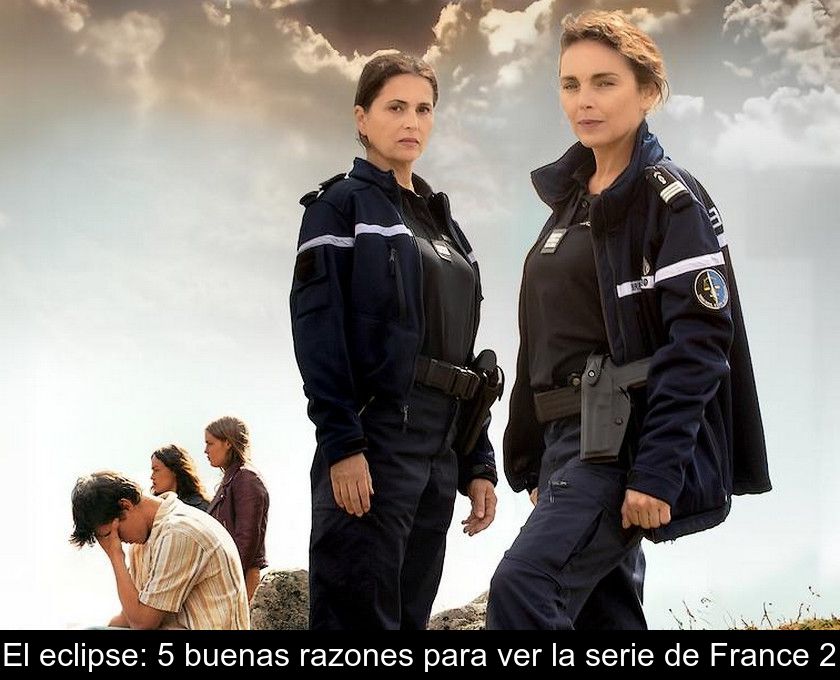 El Eclipse: 5 Buenas Razones Para Ver La Serie De France 2