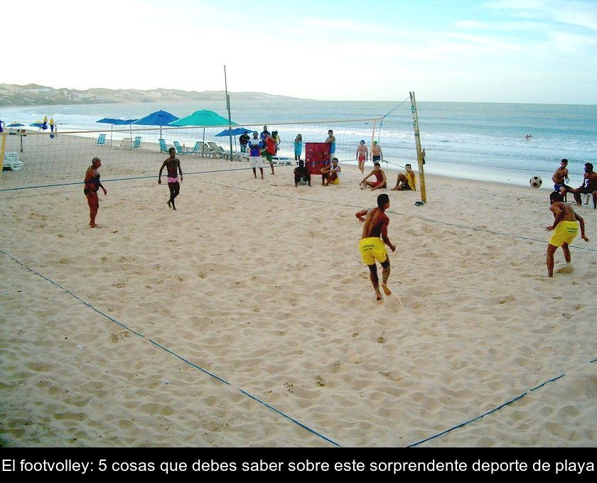 El Footvolley: 5 Cosas Que Debes Saber Sobre Este Sorprendente Deporte De Playa