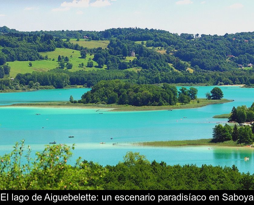 El Lago De Aiguebelette: Un Escenario Paradisíaco En Saboya