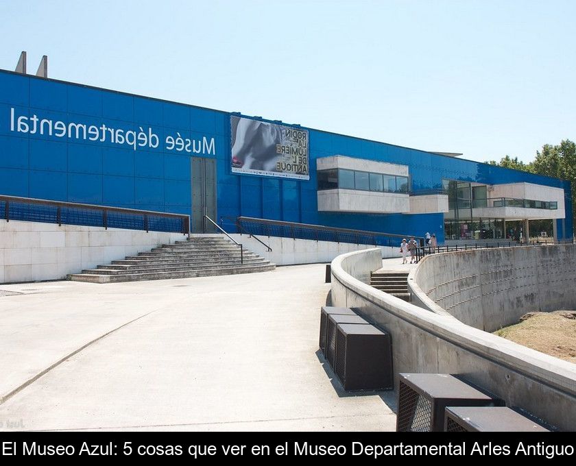 El Museo Azul: 5 Cosas Que Ver En El Museo Departamental Arles Antiguo