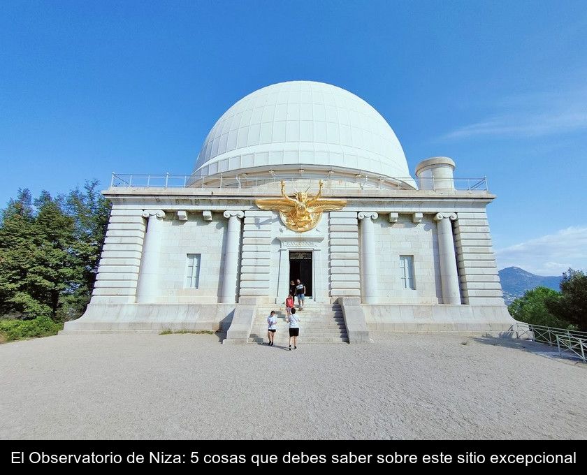 El Observatorio De Niza: 5 Cosas Que Debes Saber Sobre Este Sitio Excepcional