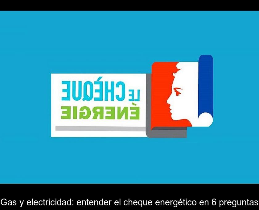 Gas Y Electricidad: Entender El Cheque Energético En 6 Preguntas