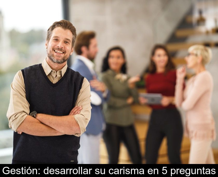 Gestión: Desarrollar Su Carisma En 5 Preguntas