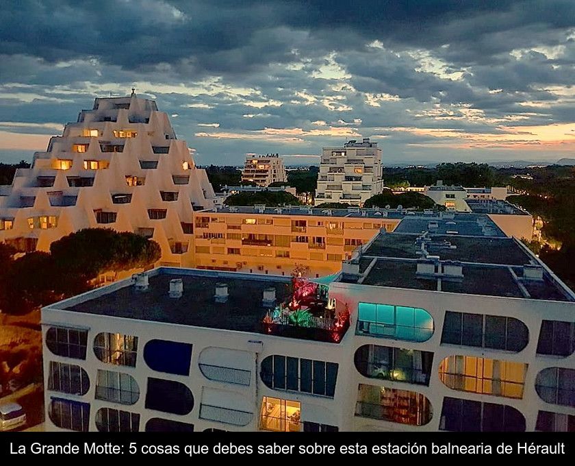 La Grande Motte: 5 Cosas Que Debes Saber Sobre Esta Estación Balnearia De Hérault