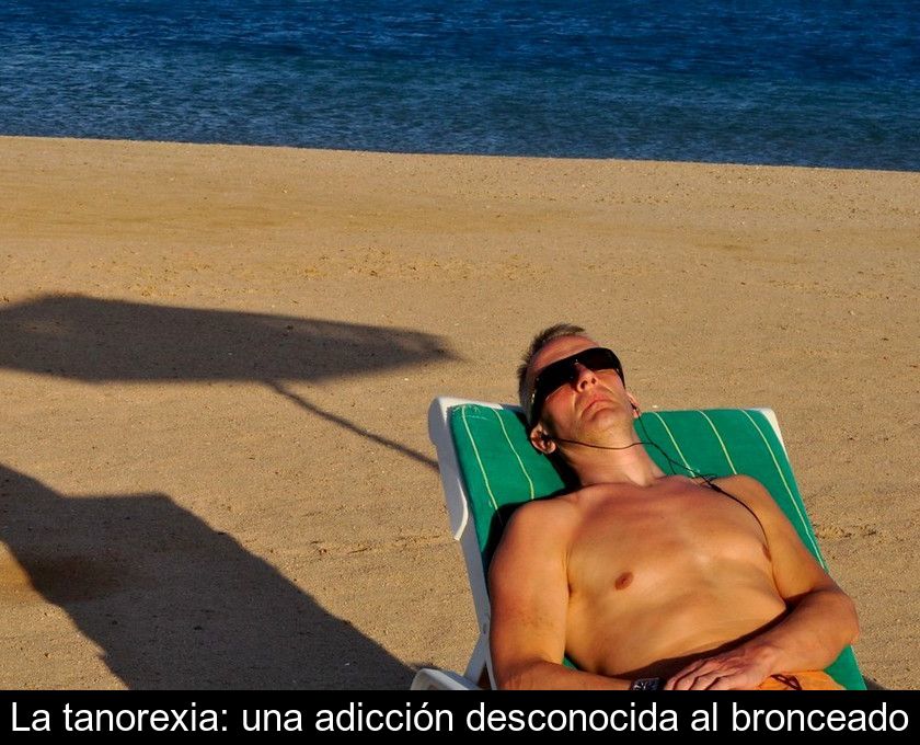 La Tanorexia: Una Adicción Desconocida Al Bronceado