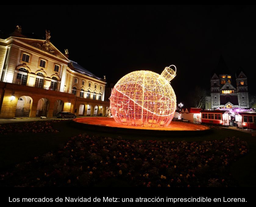 Los Mercados De Navidad De Metz: Una Atracción Imprescindible En Lorena.