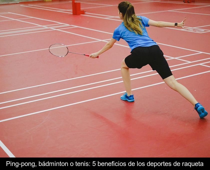 Ping-pong, Bádminton O Tenis: 5 Beneficios De Los Deportes De Raqueta