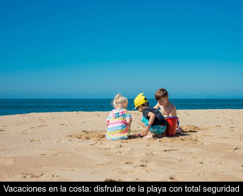 Vacaciones En La Costa: Disfrutar De La Playa Con Total Seguridad