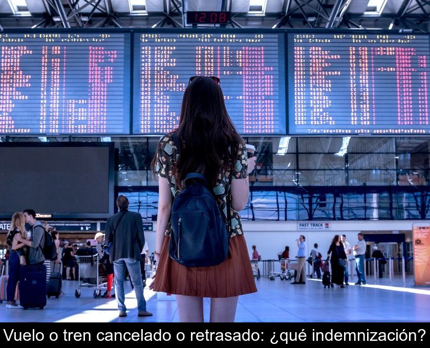 Vuelo O Tren Cancelado O Retrasado: ¿qué Indemnización?